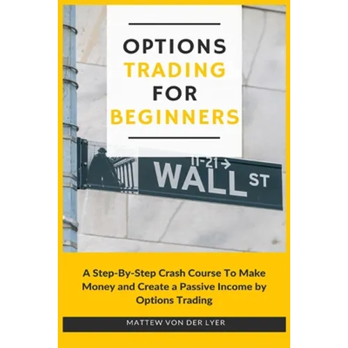 Options Trading for Beginners: A Step-By-Step Crash Course To Make Money and Create a Passive Income by Options Trading