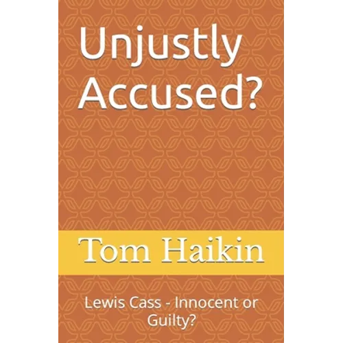 Unjustly Accused?: Lewis Cass - Innocent or Guilty?