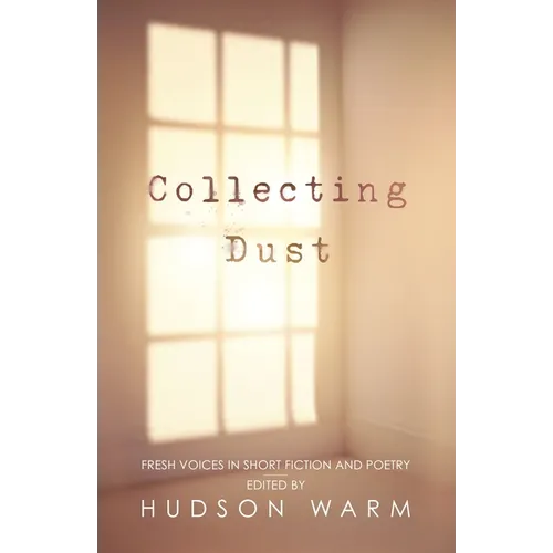 Collecting Dust: Fresh Voices in Short Fiction and Poetry