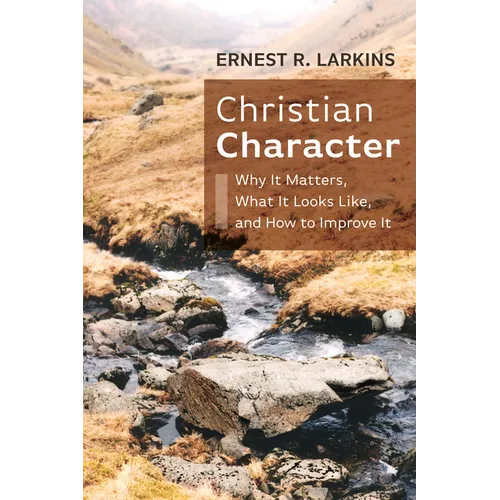 Christian Character: Why It Matters, What It Looks Like, and How to Improve It