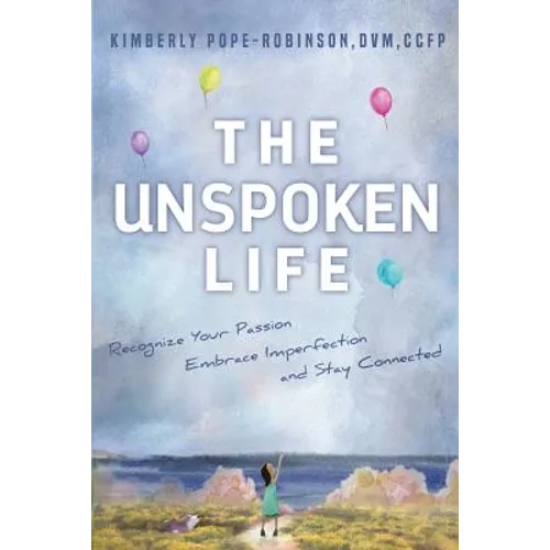 The Unspoken Life: Recognize Your Passion, Embrace Imperfection, and Stay Connected