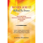 Who Am I? Without The Trauma: Recover from: Dysfunctional Relationships Addictions Abuse
