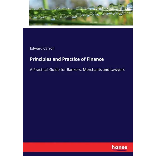 Principles and Practice of Finance: A Practical Guide for Bankers, Merchants and Lawyers