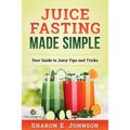 Juice Fasting Made Simple: Your Guide to Juicy Tips and Tricks
