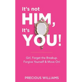 It's Not Him, It's You!: Girl, Forget the Breakup, Forgive Yourself & Move On!