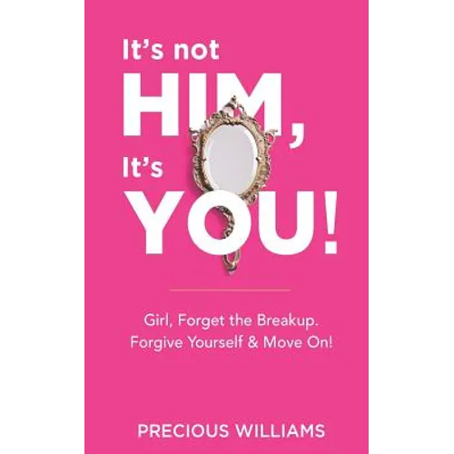 It's Not Him, It's You!: Girl, Forget the Breakup, Forgive Yourself & Move On!