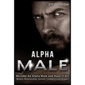 Alpha Male: Become An Alpha Male and Have It All: Women, Relationships, Success, Confidence and Respect!