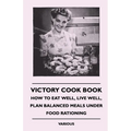 Victory Cook Book: How to Eat Well, Live Well, Plan Balanced Meals Under Food Rationing