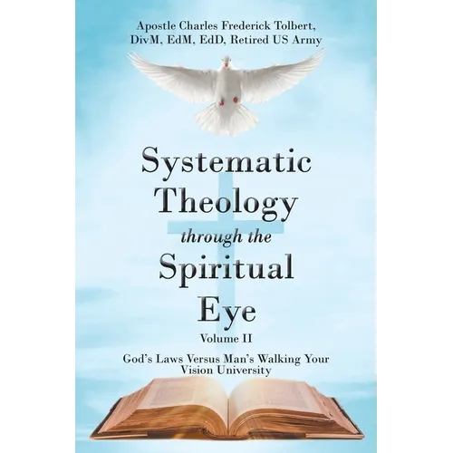 Systematic Theology through the Spiritual Eye Volume II: God's Laws Versus Man's Walking Your Vision University