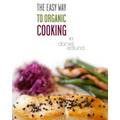 The EASY Way to Organic Cooking: A complete guide to simple, healthy and delicious recipes