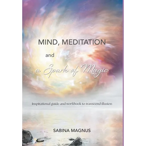Mind, Meditation and a Spark of Magic: Inspirational guide and workbook to transcend illusion