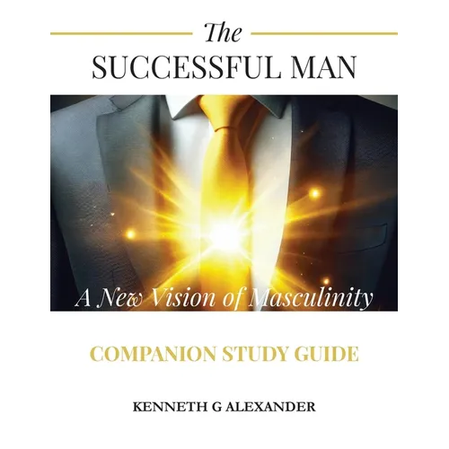 The Successful Man A New Vision of Masculinity Companion Study Guide