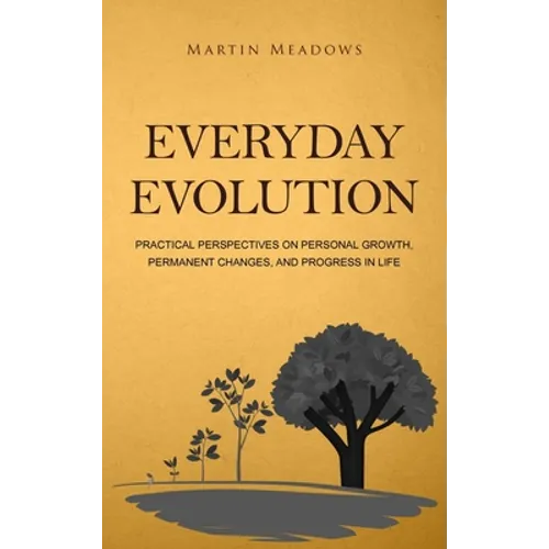 Everyday Evolution: Practical Perspectives on Personal Growth, Permanent Changes, and Progress in Life
