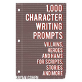 1,000 Character Writing Prompts: Villains, Heroes and Hams for Scripts, Stories and More