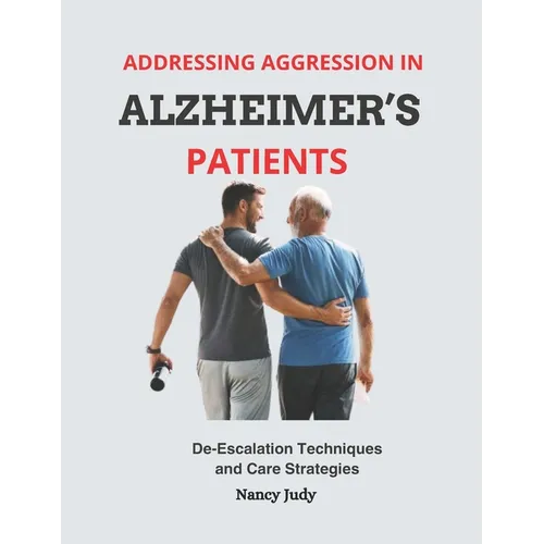 Addressing Aggression in Alzheimer's Patients: De-Escalation Techniques and Care Strategies