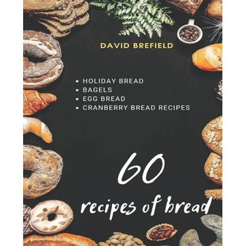 60 recipes of bread: Holiday bread, bagels, egg bread and cranberry bread recipes