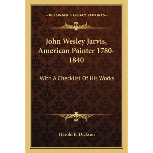 John Wesley Jarvis, American Painter 1780-1840: With A Checklist Of His Works
