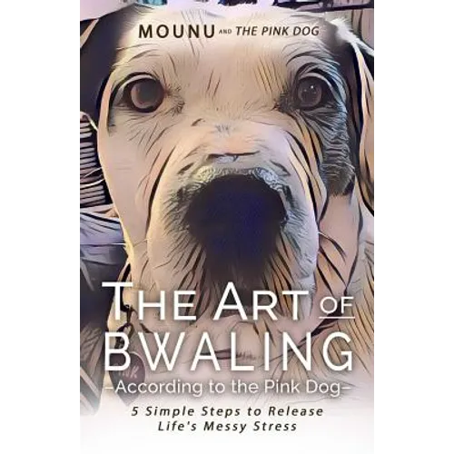 The Art of Bwaling According to the Pink Dog: 5 Simple Steps to Release Life's Messy stress