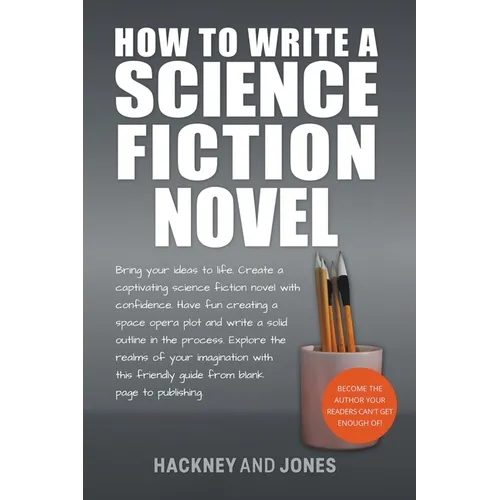 How To Write A Science Fiction Novel: Bring Your Ideas To Life. Create A Captivating Science Fiction Novel With Confidence