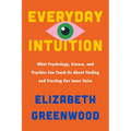 Everyday Intuition: What Psychology, Science, and Psychics Can Teach Us about Finding and Trusting Our Inner Voice