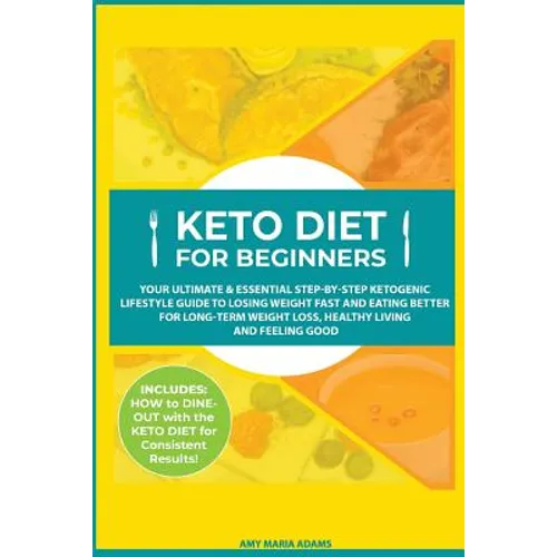 Keto Diet for Beginners: Your Ultimate & Essential Step-by-Step Ketogenic Lifestyle Guide to Losing Weight Fast and Eating Better for Long-Term Weight
