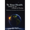 To Your Health... A Work of Art, A Work of Fiction: Manifesting an Extraordinary Life and Your Dreams