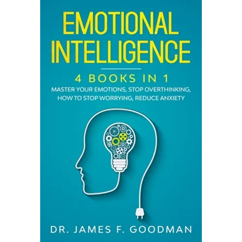 Emotional Intelligence: 4 Books in 1: Master Your Emotions, Stop Overthinking, How To Stop Worrying, Reduce Anxiety