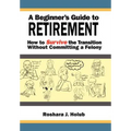 A Beginner's Guide To Retirement: How to Survive the Transition Without Committing a Felony
