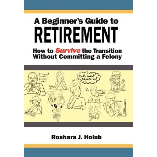 A Beginner's Guide To Retirement: How to Survive the Transition Without Committing a Felony