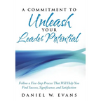 A Commitment to Unleash Your Leader Potential: Follow a Five-Step Process That Will Help You Find Success, Significance, and Satisfaction
