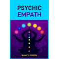 Psychic Empath: Understanding and Harnessing Your Gift to Navigate Emotions, Energy, and Relationships (2024 Guide)