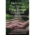 Rewriting the Stories That Shape Our Lives: A Guided Workbook to Identify, Challenge, and Transform Limiting Beliefs into Lasting Change