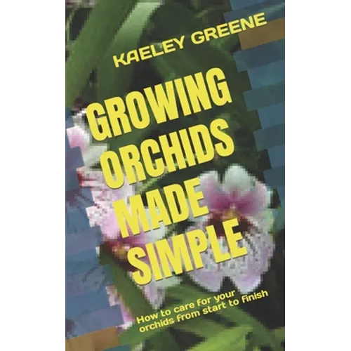 Growing Orchids Made Simple: How to care for your orchids from start to finish