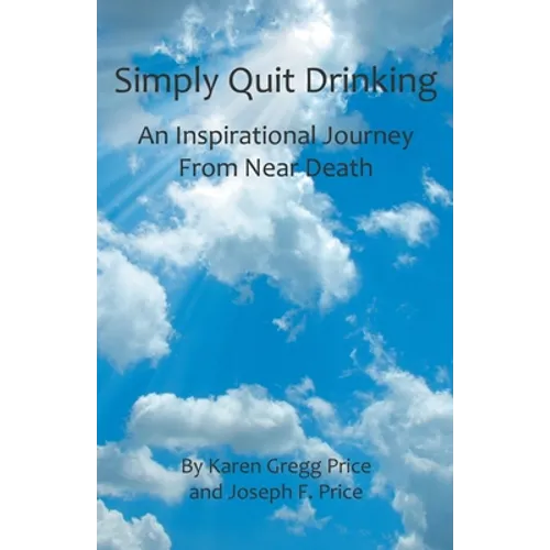 Simply Quit Drinking: An Inspirational Journey From Near Death