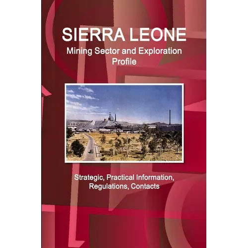 Sierra Leone Mining Sector and Exploration Profile - Strategic, Practical Information, Regulations, Contacts