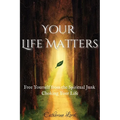 Your Life Matters: Free Yourself from the Spiritual Junk Choking Your Life