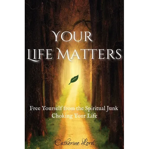 Your Life Matters: Free Yourself from the Spiritual Junk Choking Your Life