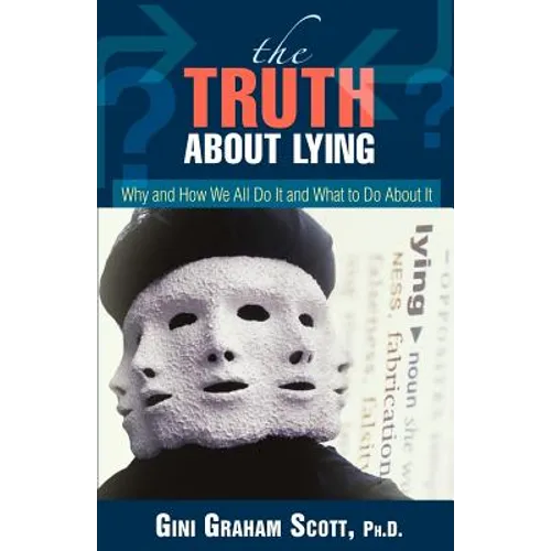 The Truth About Lying: Why and How We All Do It and What to Do About It