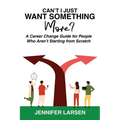 Can't I Just Want Something More? A Career Change Guide for People Who Aren't Starting from Scratch