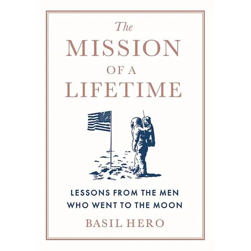 Mission of a Lifetime: Lessons from the Men Who Went to the Moon