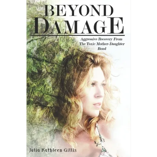 Beyond Damage: Aggressive Recovery From The Toxic Mother-Daughter Bond