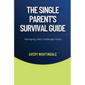The Single Parent's Survival Guide: Managing Life's Challenges Alone