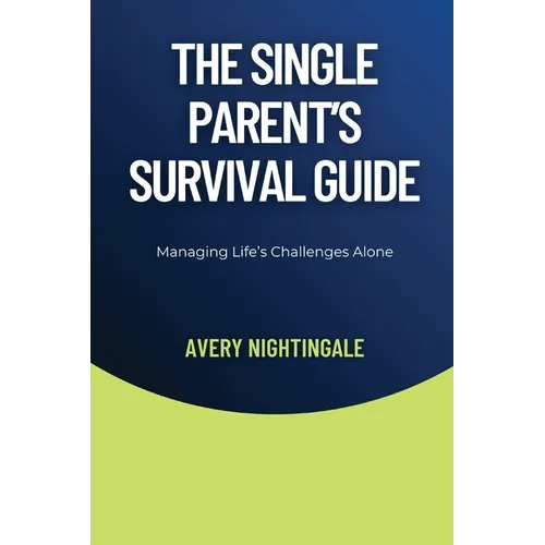 The Single Parent's Survival Guide: Managing Life's Challenges Alone