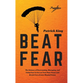 Beat Fear: The Science of Overcoming, Managing, and Using Fear to Live on Your Own Terms and Break Free of your Mental Prison