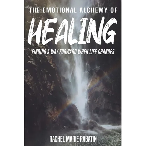 The Emotional Alchemy of Healing: Finding a way forward when life changes
