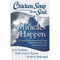 Chicken Soup for the Soul: Miracles Happen: 101 Inspirational Stories about Hope, Answered Prayers, and Divine Intervention