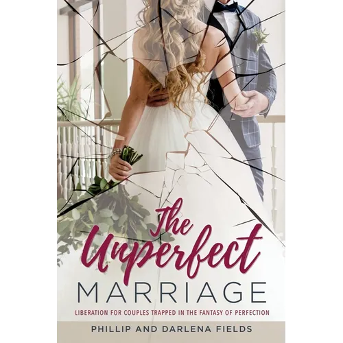 The Unperfect Marriage: Liberation for couples trapped in the fantasy of perfection