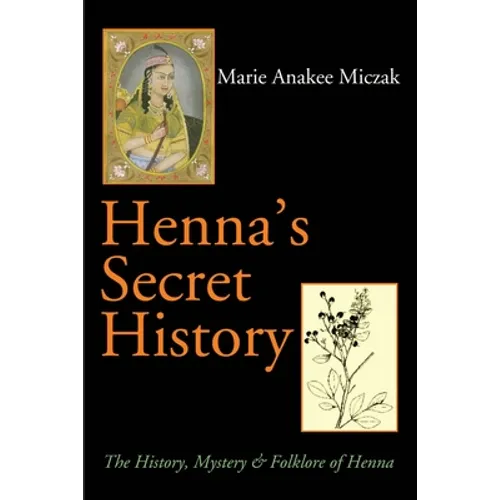 Henna's Secret History: The History, Mystery & Folklore of Henna