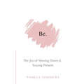 Be: The Joy of Slowing Down and Staying Present