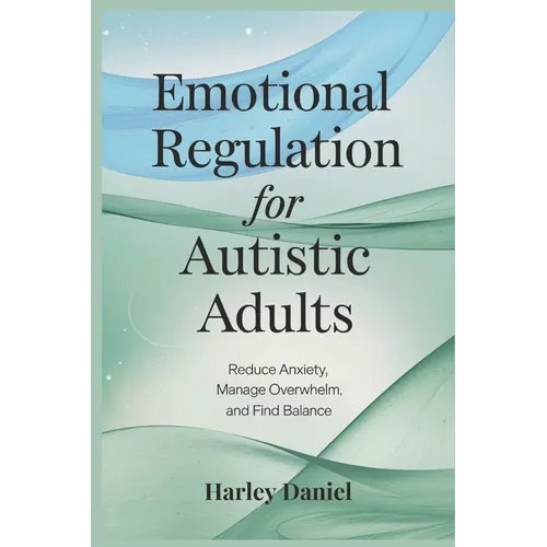 Emotional Regulation for Autistic Adults: Reduce Anxiety, Manage Overwhelm, and Find Balance